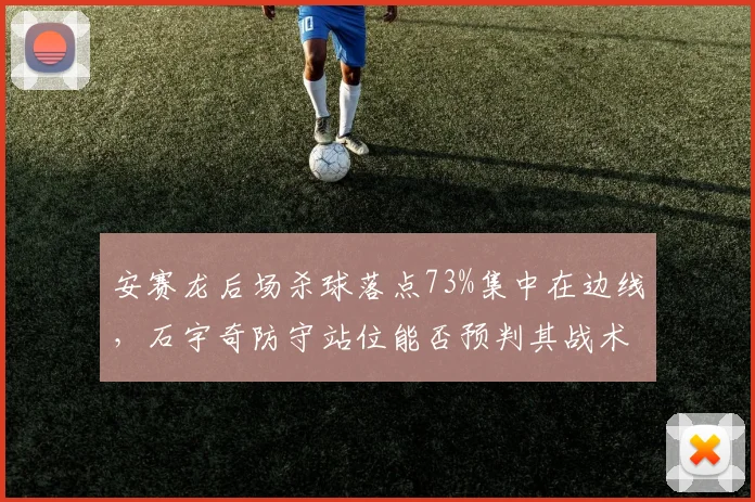 安赛龙后场杀球落点73%集中在边线,石宇奇防守站位能否预判其战术意图?