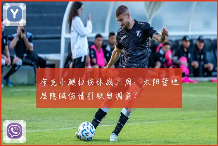 布克小腿拉伤休战三周，太阳管理层隐瞒伤情引联盟调查？