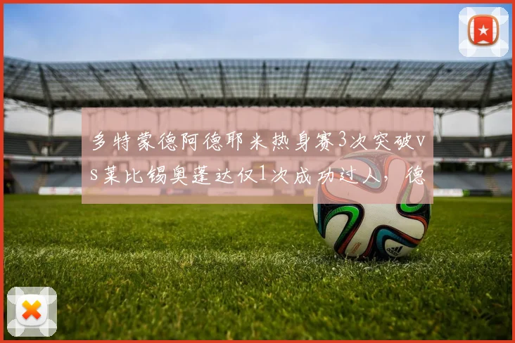 多特蒙德阿德耶米热身赛3次突破vs莱比锡奥蓬达仅1次成功过人，德甲边路爆破力比拼