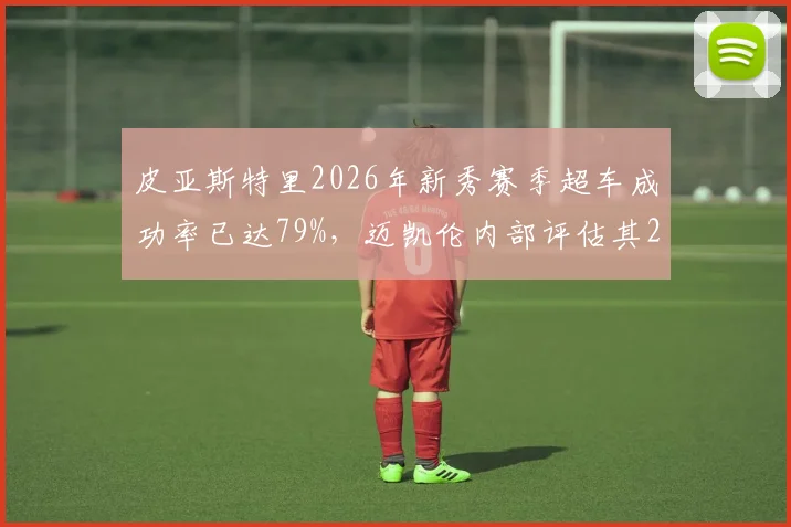 皮亚斯特里2026年新秀赛季超车成功率已达79%，迈凯伦内部评估其2027年可冲击年度前三